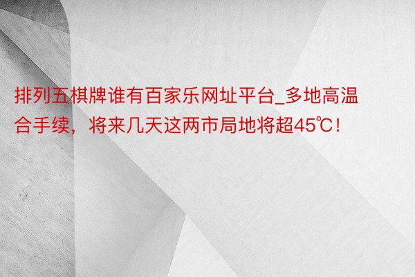 排列五棋牌谁有百家乐网址平台_多地高温合手续，将来几天这两市局地将超45℃！