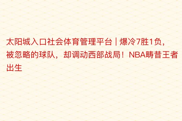 太阳城入口社会体育管理平台 | 爆冷7胜1负，被忽略的球队，却调动西部战局！NBA畴昔王者出生