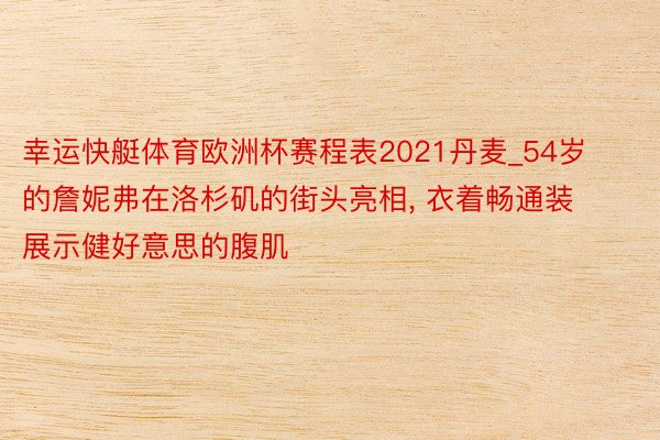 幸运快艇体育欧洲杯赛程表2021丹麦_54岁的詹妮弗在洛杉矶的街头亮相, 衣着畅通装展示健好意思的腹肌