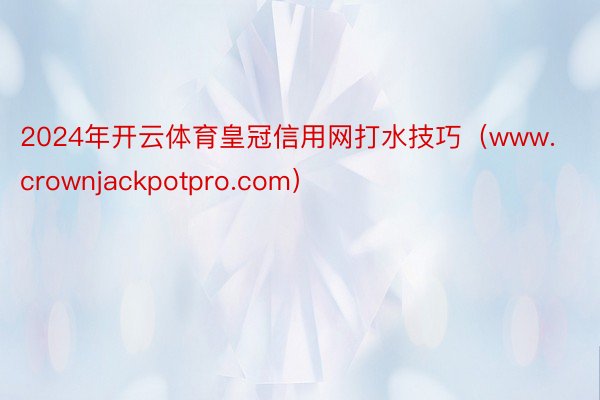 2024年开云体育皇冠信用网打水技巧（www.crownjackpotpro.com）