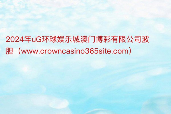 2024年uG环球娱乐城澳门博彩有限公司波胆（www.crowncasino365site.com）