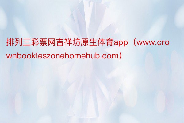 排列三彩票网吉祥坊原生体育app（www.crownbookieszonehomehub.com）