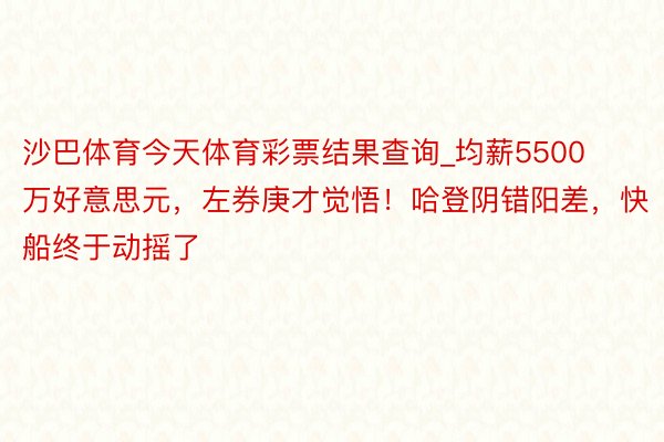 沙巴体育今天体育彩票结果查询_均薪5500万好意思元，左券庚才觉悟！哈登阴错阳差，快船终于动摇了