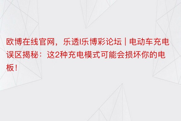 欧博在线官网，乐透l乐博彩论坛 | 电动车充电误区揭秘：这2种充电模式可能会损坏你的电板！