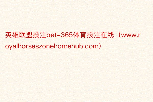 英雄联盟投注bet-365体育投注在线（www.royalhorseszonehomehub.com）