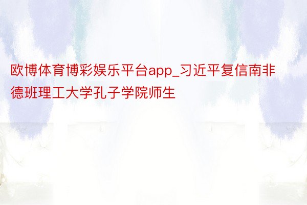 欧博体育博彩娱乐平台app_习近平复信南非德班理工大学孔子学院师生