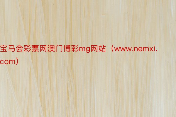 宝马会彩票网澳门博彩mg网站（www.nemxi.com）