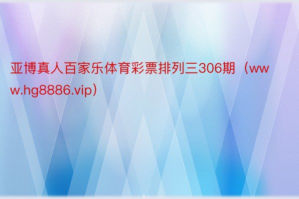 亚博真人百家乐体育彩票排列三306期（www.hg8886.vip）