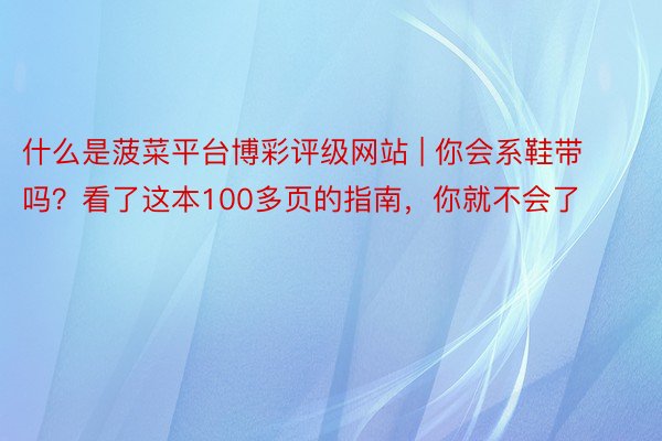 什么是菠菜平台博彩评级网站 | 你会系鞋带吗？看了这本100多页的指南，你就不会了