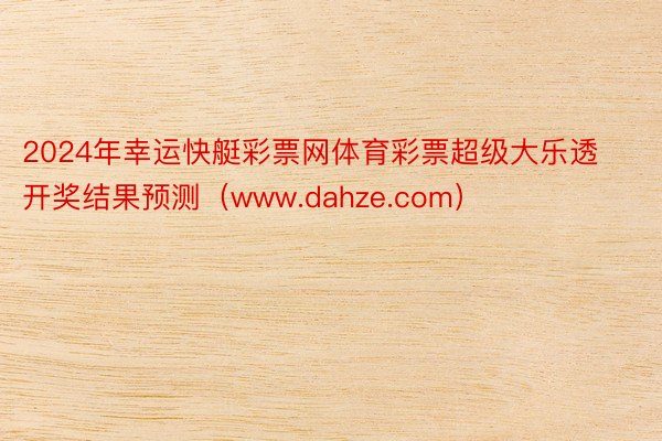 2024年幸运快艇彩票网体育彩票超级大乐透开奖结果预测（www.dahze.com）