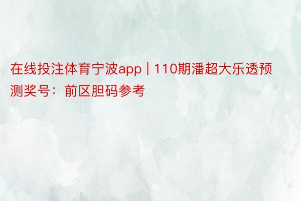 在线投注体育宁波app | 110期潘超大乐透预测奖号：前区胆码参考