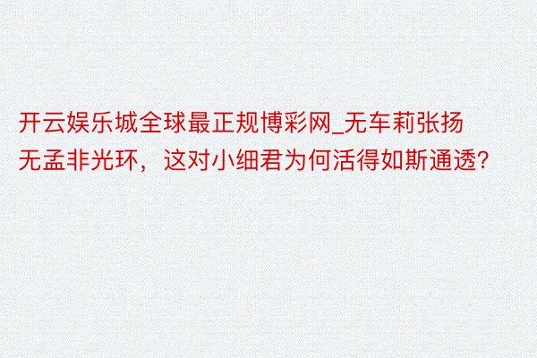 开云娱乐城全球最正规博彩网_无车莉张扬无孟非光环，这对小细君为何活得如斯通透？