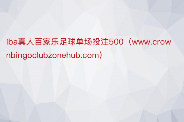 iba真人百家乐足球单场投注500（www.crownbingoclubzonehub.com）