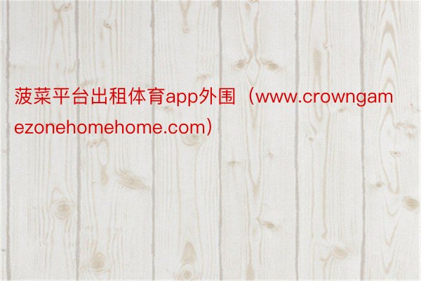 菠菜平台出租体育app外围（www.crowngamezonehomehome.com）