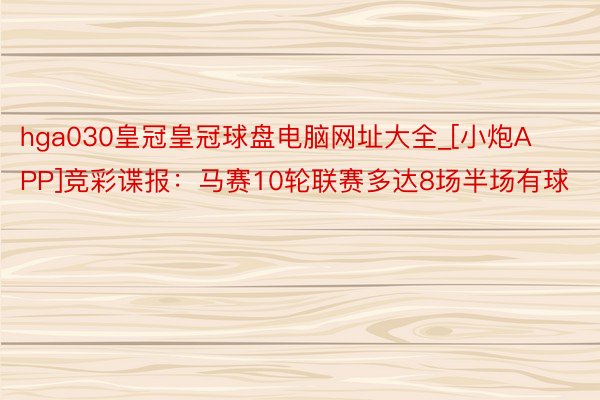 hga030皇冠皇冠球盘电脑网址大全_[小炮APP]竞彩谍报：马赛10轮联赛多达8场半场有球