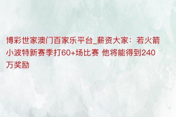 博彩世家澳门百家乐平台_薪资大家：若火箭小波特新赛季打60+场比赛 他将能得到240万奖励