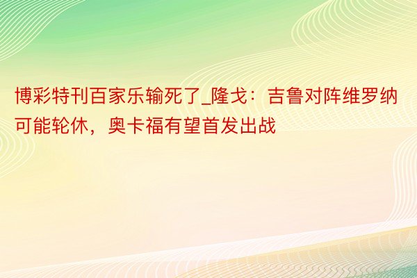 博彩特刊百家乐输死了_隆戈：吉鲁对阵维罗纳可能轮休，奥卡福有望首发出战