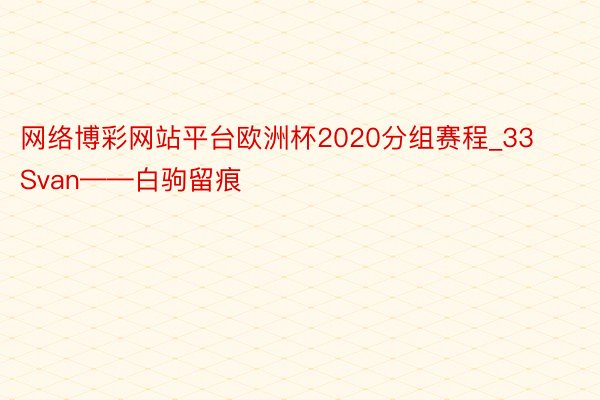 网络博彩网站平台欧洲杯2020分组赛程_33Svan——白驹留痕