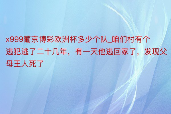 x999葡京博彩欧洲杯多少个队_咱们村有个逃犯逃了二十几年，有一天他逃回家了，发现父母王人死了