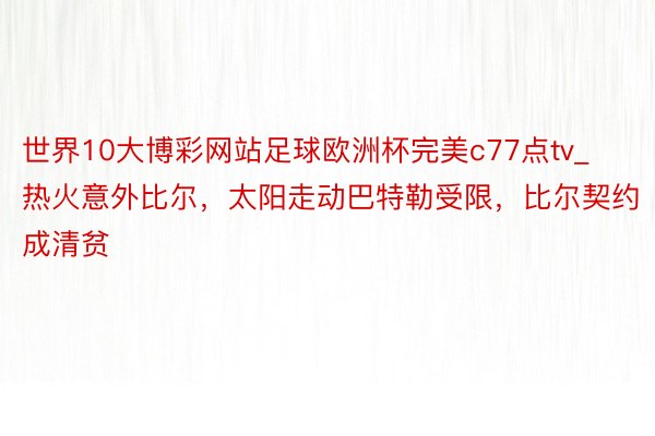 世界10大博彩网站足球欧洲杯完美c77点tv_热火意外比尔，太阳走动巴特勒受限，比尔契约成清贫