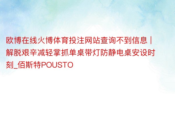 欧博在线火博体育投注网站查询不到信息 | 解脱艰辛减轻掌抓单桌带灯防静电桌安设时刻_佰斯特POUSTO