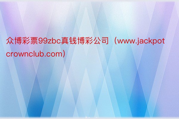 众博彩票99zbc真钱博彩公司（www.jackpotcrownclub.com）